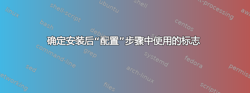 确定安装后“配置”步骤中使用的标志