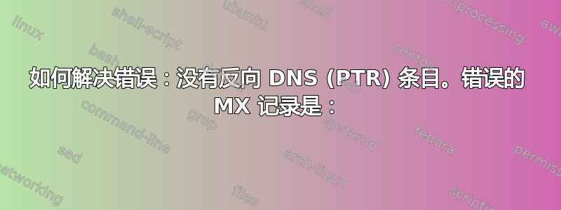 如何解决错误：没有反向 DNS (PTR) 条目。错误的 MX 记录是：