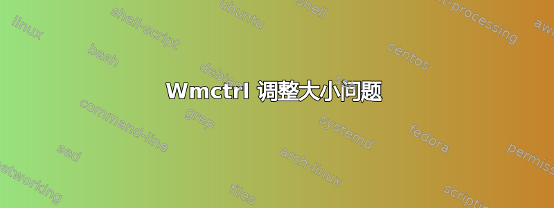 Wmctrl 调整大小问题