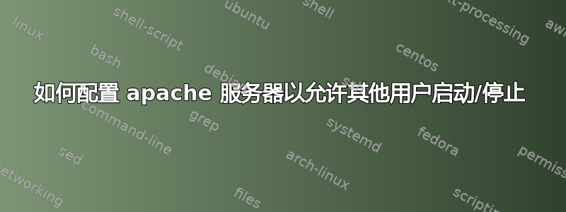 如何配置 apache 服务器以允许其他用户启动/停止