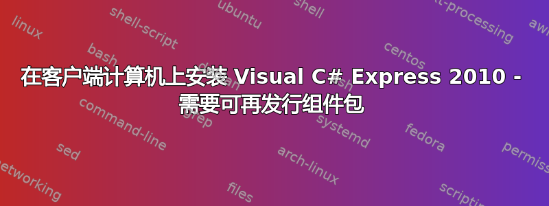 在客户端计算机上安装 Visual C# Express 2010 - 需要可再发行组件包