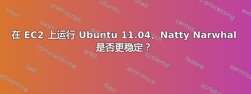 在 EC2 上运行 Ubuntu 11.04、Natty Narwhal 是否更稳定？