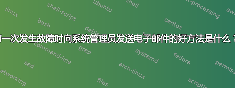 第一次发生故障时向系统管理员发送电子邮件的好方法是什么？