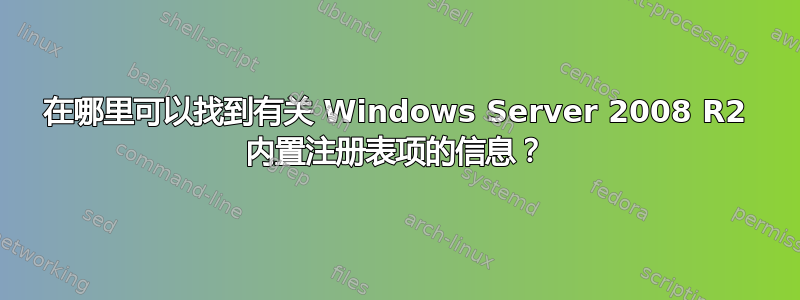 在哪里可以找到有关 Windows Server 2008 R2 内置注册表项的信息？