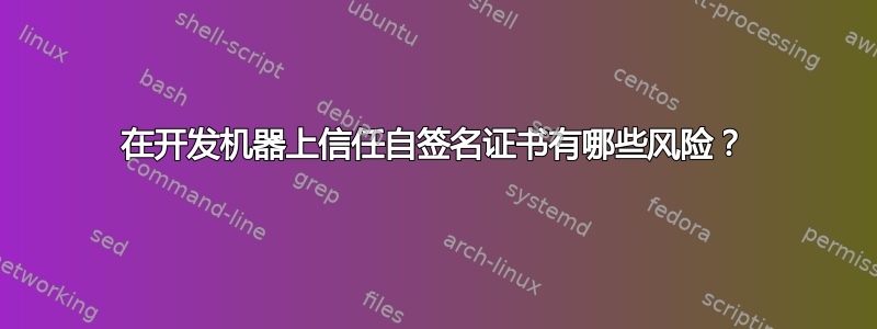 在开发机器上信任自签名证书有哪些风险？