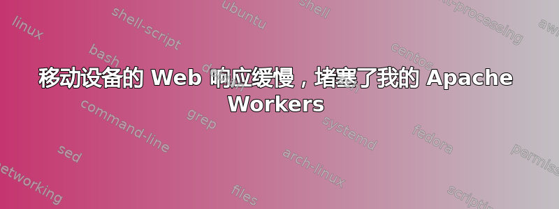 移动设备的 Web 响应缓慢，堵塞了我的 Apache Workers