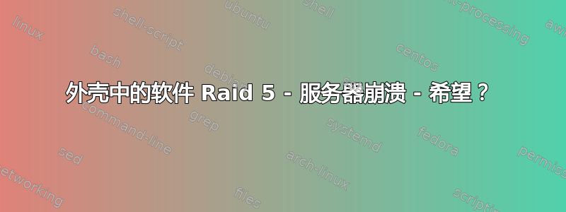 外壳中的软件 Raid 5 - 服务器崩溃 - 希望？