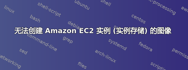 无法创建 Amazon EC2 实例 (实例存储) 的图像