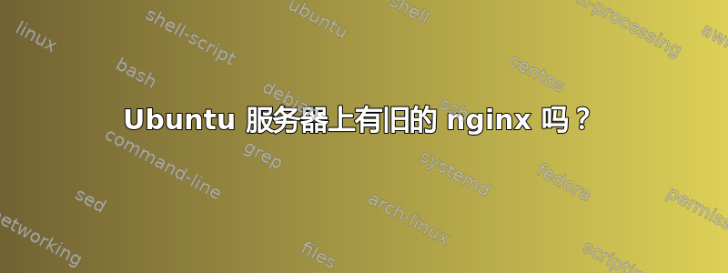 Ubuntu 服务器上有旧的 nginx 吗？