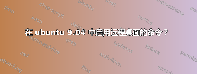 在 ubuntu 9.04 中启用远程桌面的命令？