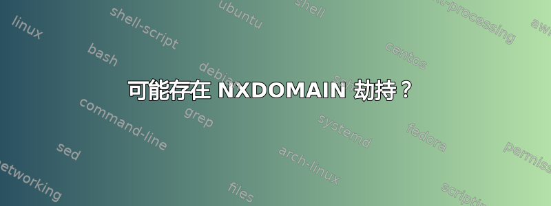 可能存在 NXDOMAIN 劫持？