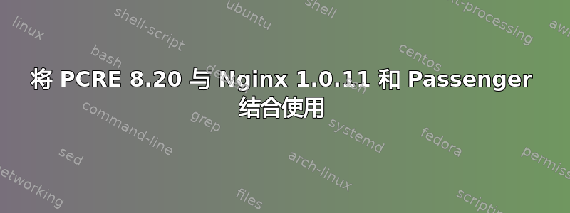 将 PCRE 8.20 与 Nginx 1.0.11 和 Passenger 结合使用