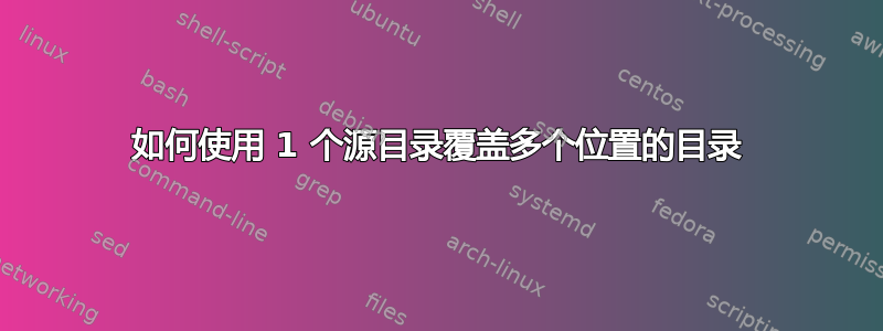 如何使用 1 个源目录覆盖多个位置的目录