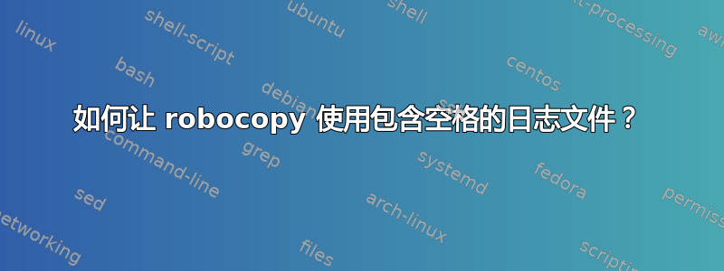 如何让 robocopy 使用包含空格的日志文件？