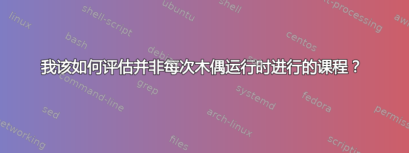 我该如何评估并非每次木偶运行时进行的课程？