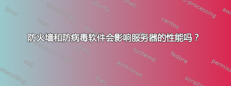 防火墙和防病毒软件会影响服务器的性能吗？