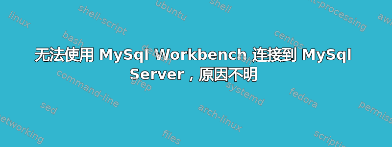 无法使用 MySql Workbench 连接到 MySql Server，原因不明