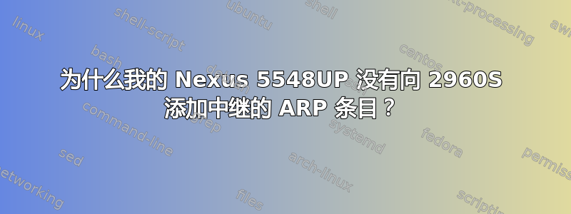 为什么我的 Nexus 5548UP 没有向 2960S 添加中继的 ARP 条目？