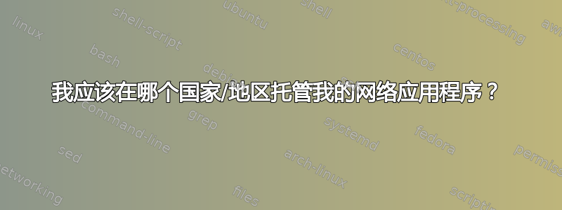 我应该在哪个国家/地区托管我的网络应用程序？