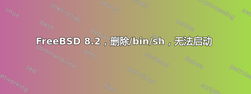 FreeBSD 8.2，删除/bin/sh，无法启动