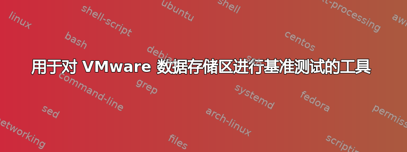 用于对 VMware 数据存储区进行基准测试的工具