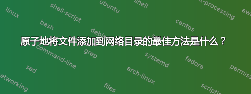 原子地将文件添加到网络目录的最佳方法是什么？