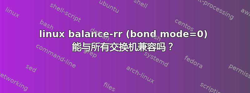 linux balance-rr (bond mode=0) 能与所有交换机兼容吗？