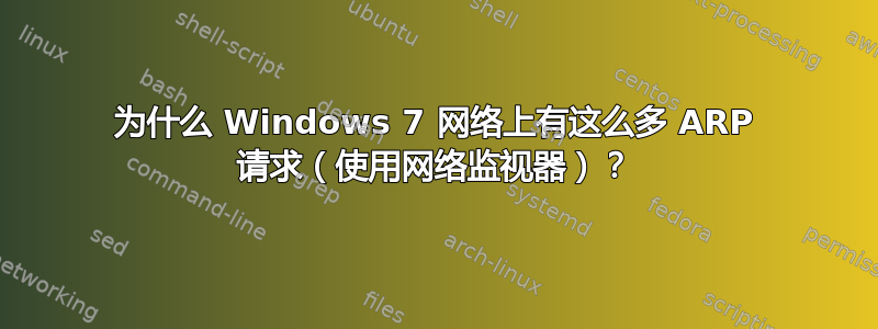 为什么 Windows 7 网络上有这么多 ARP 请求（使用网络监视器）？