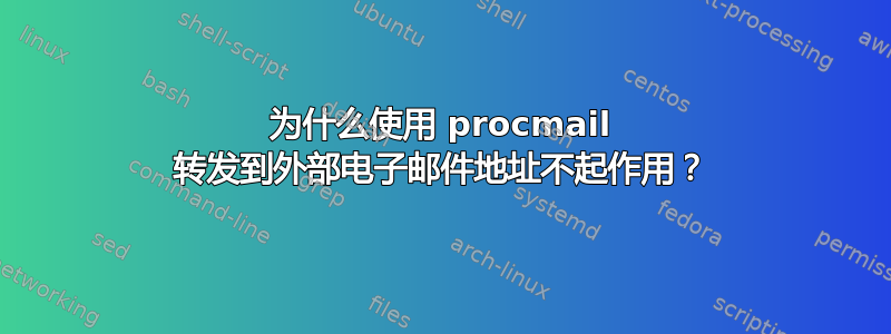 为什么使用 procmail 转发到外部电子邮件地址不起作用？