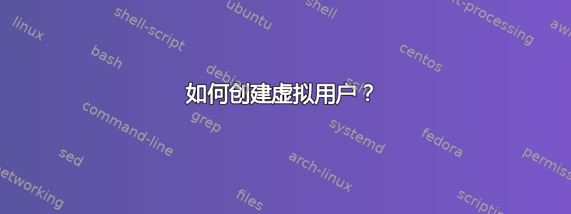 如何创建虚拟用户？