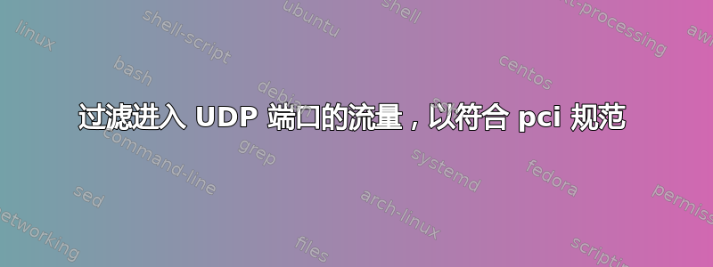 过滤进入 UDP 端口的流量，以符合 pci 规范