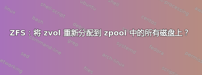 ZFS：将 zvol 重新分配到 zpool 中的所有磁盘上？