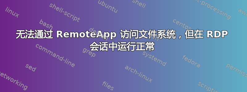 无法通过 RemoteApp 访问文件系统，但在 RDP 会话中运行正常