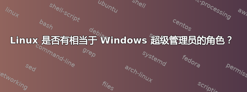 Linux 是否有相当于 Windows 超级管理员的角色？