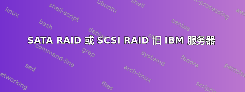 SATA RAID 或 SCSI RAID 旧 IBM 服务器