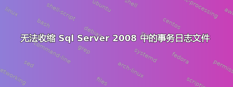 无法收缩 Sql Server 2008 中的事务日志文件