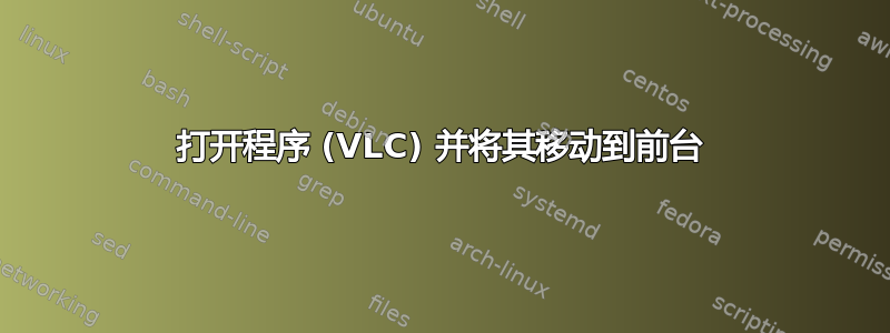 打开程序 (VLC) 并将其移动到前台