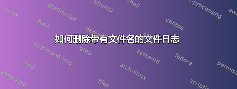 如何删除带有文件名的文件日志