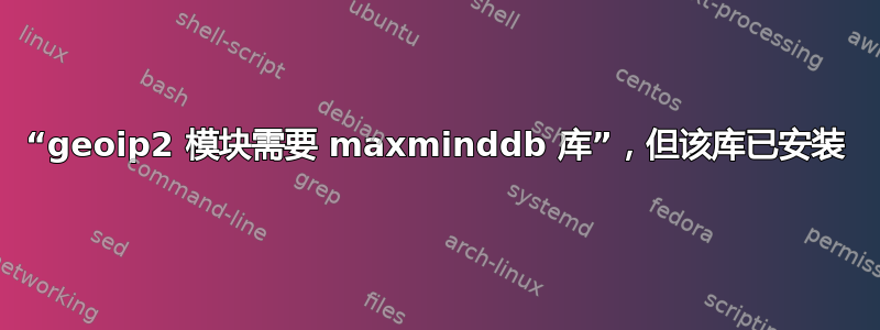 “geoip2 模块需要 maxminddb 库”，但该库已安装