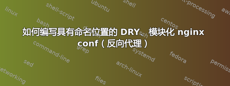 如何编写具有命名位置的 DRY、模块化 nginx conf（反向代理）