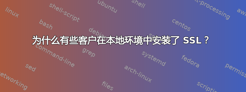 为什么有些客户在本地环境中安装了 SSL？