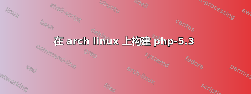 在 arch linux 上构建 php-5.3