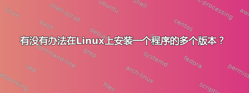 有没有办法在Linux上安装一个程序的多个版本？