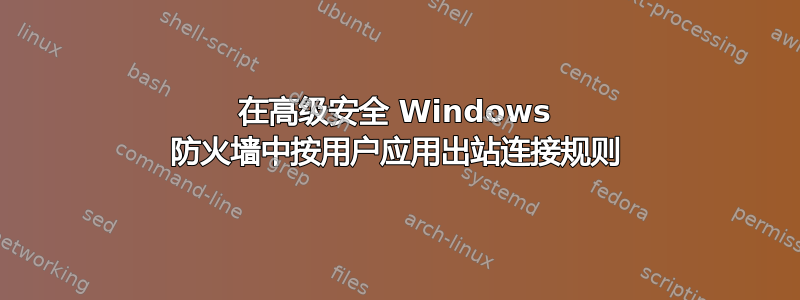 在高级安全 Windows 防火墙中按用户应用出站连接规则