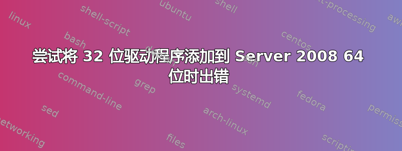 尝试将 32 位驱动程序添加到 Server 2008 64 位时出错