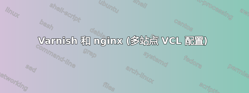 Varnish 和 nginx (多站点 VCL 配置)