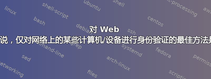 对 Web 服务器来说，仅对网络上的某些计算机/设备进行身份验证的最佳方法是什么？