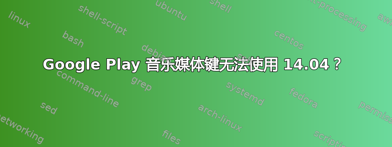 Google Play 音乐媒体键无法使用 14.04？