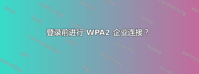 登录前进行 WPA2 企业连接？