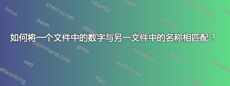 如何将一个文件中的数字与另一文件中的名称相匹配？